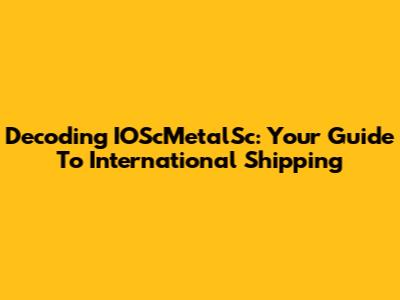 Decoding IOScMetalSc: Your Guide To International Shipping