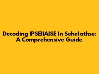 Decoding IPSEIIAISE In Sehelathse: A Comprehensive Guide
