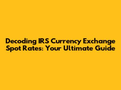Decoding IRS Currency Exchange Spot Rates: Your Ultimate Guide