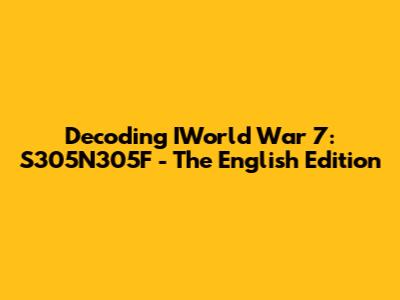 Decoding IWorld War 7: S305N305F - The English Edition