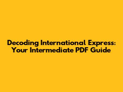 Decoding International Express: Your Intermediate PDF Guide
