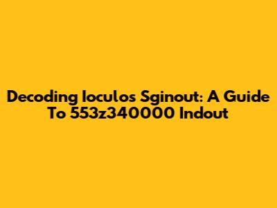 Decoding Ioculos Sginout: A Guide To 553z340000 Indout