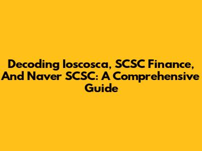 Decoding Ioscosca, SCSC Finance, And Naver SCSC: A Comprehensive Guide