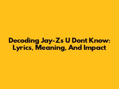 Decoding Jay-Z's 'U Don't Know': Lyrics, Meaning, And Impact