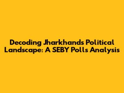 Decoding Jharkhand's Political Landscape: A SEBY Polls Analysis