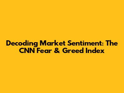 Decoding Market Sentiment: The CNN Fear & Greed Index
