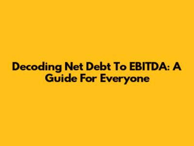 Decoding Net Debt To EBITDA: A Guide For Everyone
