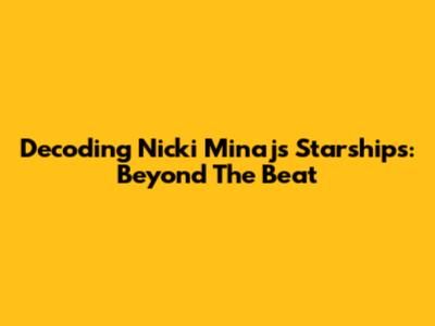 Decoding Nicki Minaj's 'Starships': Beyond The Beat