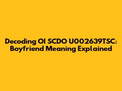 Decoding OI SCDO U002639TSC: Boyfriend Meaning Explained