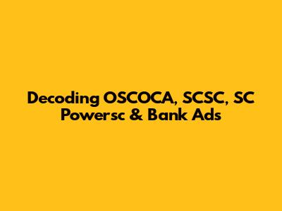 Decoding OSCOCA, SCSC, SC Powersc & Bank Ads