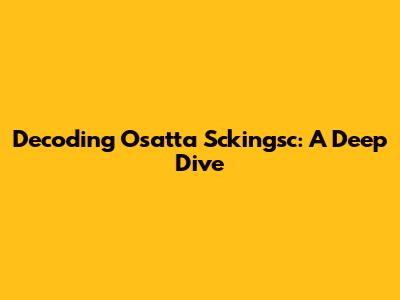 Decoding Osatta Sckingsc: A Deep Dive