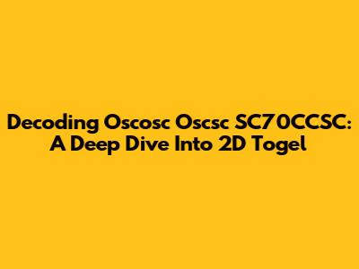 Decoding Oscosc Oscsc SC70CCSC: A Deep Dive Into 2D Togel