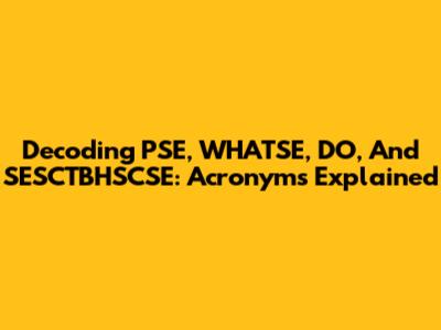 Decoding PSE, WHATSE, DO, And SESCTBHSCSE: Acronyms Explained