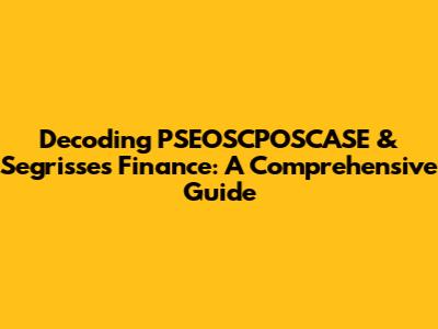Decoding PSEOSCPOSCASE & Segrisses Finance: A Comprehensive Guide