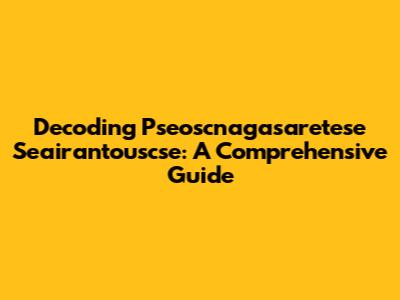 Decoding Pseoscnagasaretese Seairantouscse: A Comprehensive Guide