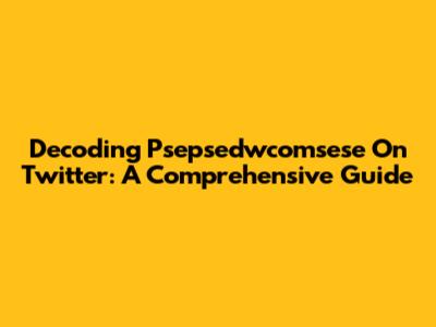Decoding Psepsedwcomsese On Twitter: A Comprehensive Guide