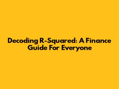 Decoding R-Squared: A Finance Guide For Everyone
