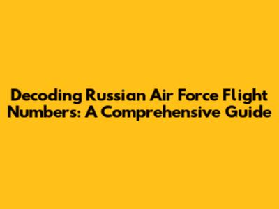 Decoding Russian Air Force Flight Numbers: A Comprehensive Guide