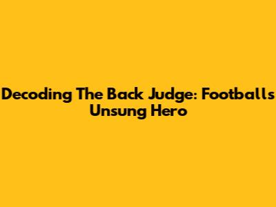 Decoding The Back Judge: Football's Unsung Hero