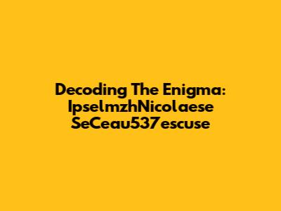 Decoding The Enigma: IpselmzhNicolaese SeCeau537escuse