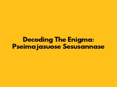 Decoding The Enigma: Pseimajasuose Sesusannase