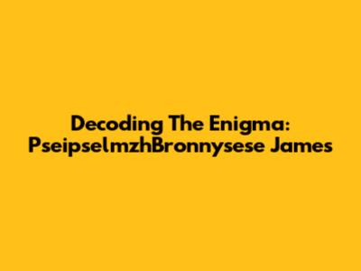Decoding The Enigma: PseipselmzhBronnysese James