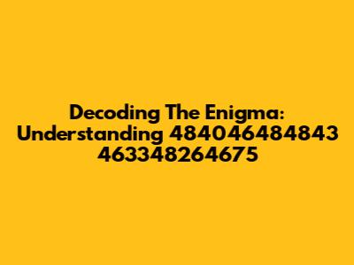 Decoding The Enigma: Understanding 484046484843 463348264675