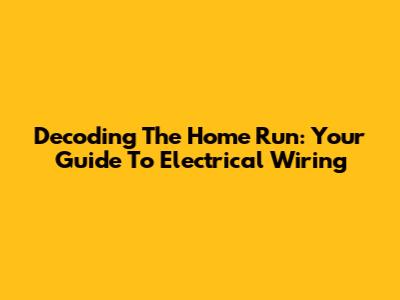 Decoding The Home Run: Your Guide To Electrical Wiring