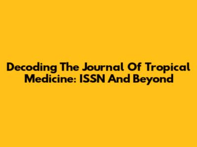 Decoding The Journal Of Tropical Medicine: ISSN And Beyond