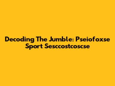 Decoding The Jumble: Pseiofoxse Sport Sesccostcoscse