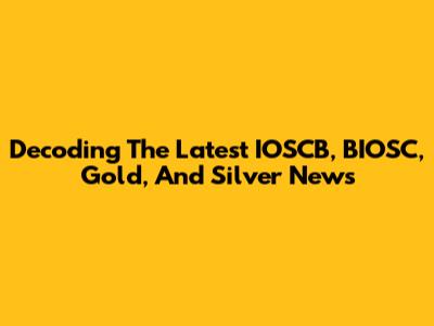 Decoding The Latest IOSCB, BIOSC, Gold, And Silver News