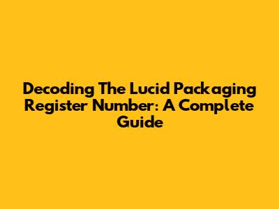 Decoding The Lucid Packaging Register Number: A Complete Guide
