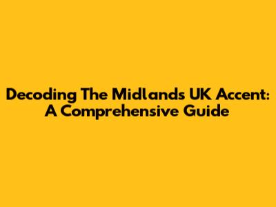 Decoding The Midlands UK Accent: A Comprehensive Guide