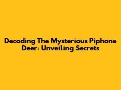 Decoding The Mysterious Piphone Deer: Unveiling Secrets