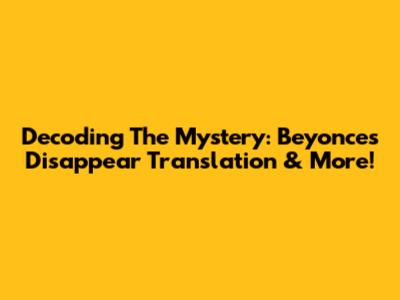 Decoding The Mystery: Beyonce's 'Disappear' Translation & More!