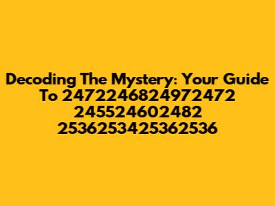 Decoding The Mystery: Your Guide To 2472246824972472 245524602482 2536253425362536