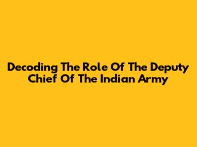 Decoding The Role Of The Deputy Chief Of The Indian Army