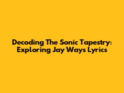 Decoding The Sonic Tapestry: Exploring Jay Way's Lyrics