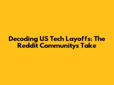Decoding US Tech Layoffs: The Reddit Community's Take