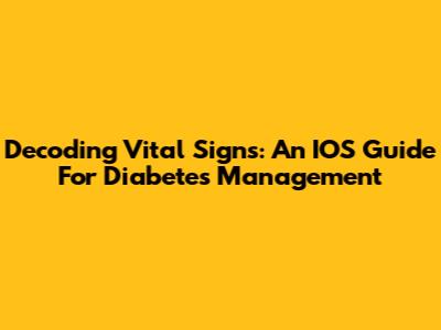 Decoding Vital Signs: An IOS Guide For Diabetes Management