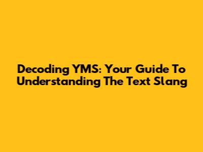 Decoding YMS: Your Guide To Understanding The Text Slang
