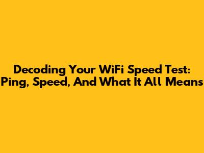Decoding Your WiFi Speed Test: Ping, Speed, And What It All Means