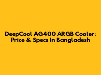 DeepCool AG400 ARGB Cooler: Price & Specs In Bangladesh