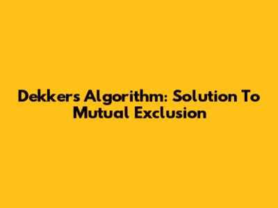 Dekker's Algorithm: Solution To Mutual Exclusion