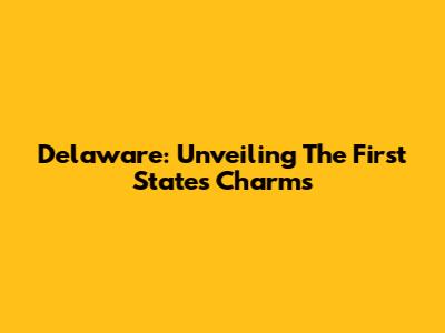 Delaware: Unveiling The First State's Charms