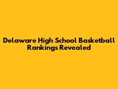 Delaware High School Basketball Rankings Revealed