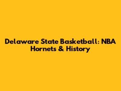Delaware State Basketball: NBA Hornets & History