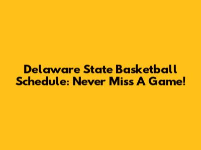 Delaware State Basketball Schedule: Never Miss A Game!