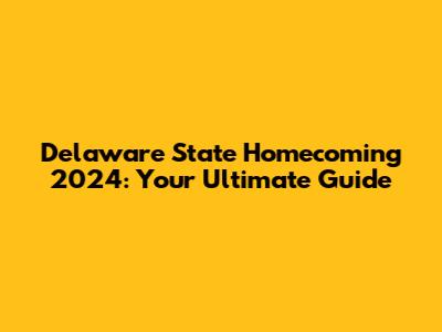 Delaware State Homecoming 2024: Your Ultimate Guide
