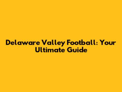 Delaware Valley Football: Your Ultimate Guide